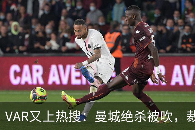 VAR又上热搜：曼城绝杀被吹，裁判们的误判比澡堂子还“湿